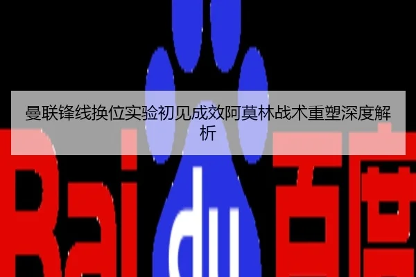 曼联锋线换位实验初见成效阿莫林战术重塑深度解析