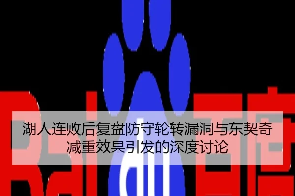湖人连败后复盘防守轮转漏洞与东契奇减重效果引发的深度讨论